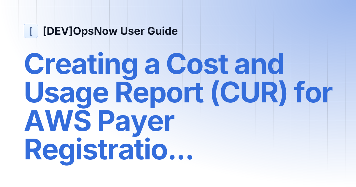 Creating a Cost and Usage Report (CUR) for AWS Payer Registration ...