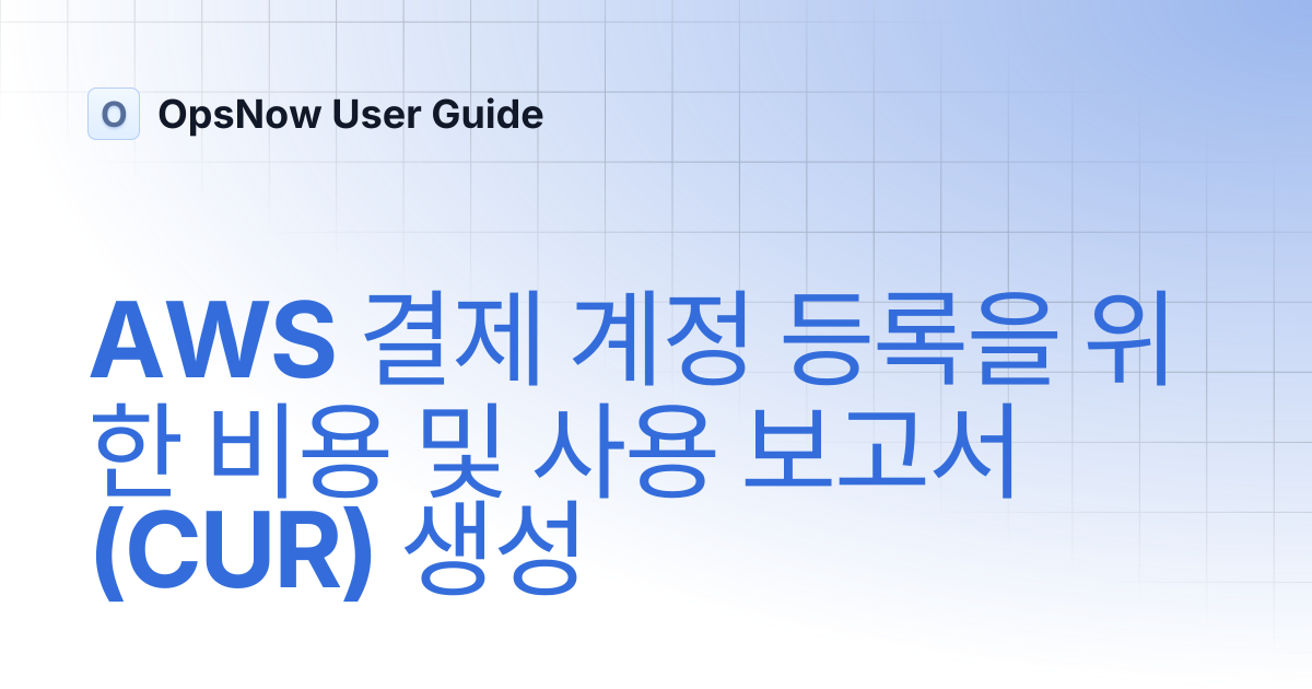 AWS 결제 계정 등록을 위한 비용 및 사용 보고서(CUR) 생성 | OpsNow User Guide